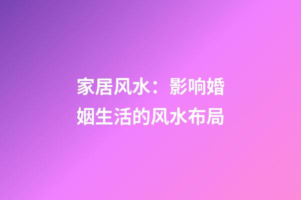 家居风水：影响婚姻生活的风水布局