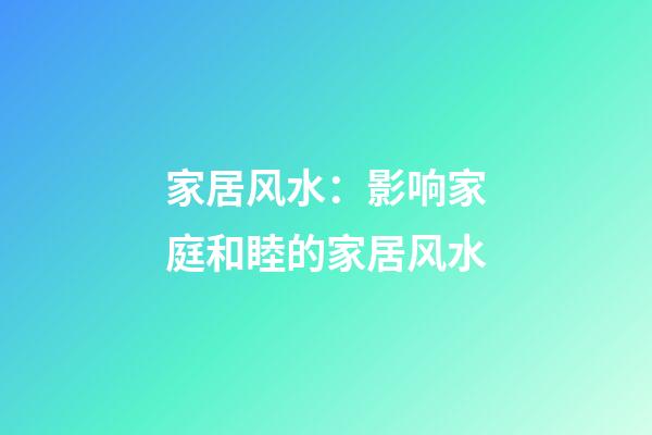 家居风水：影响家庭和睦的家居风水