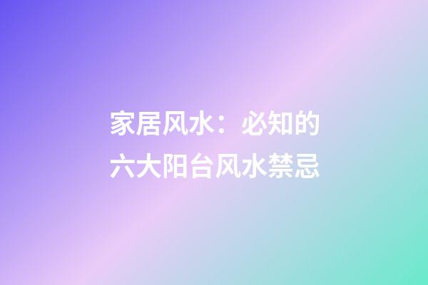 家居风水：必知的六大阳台风水禁忌