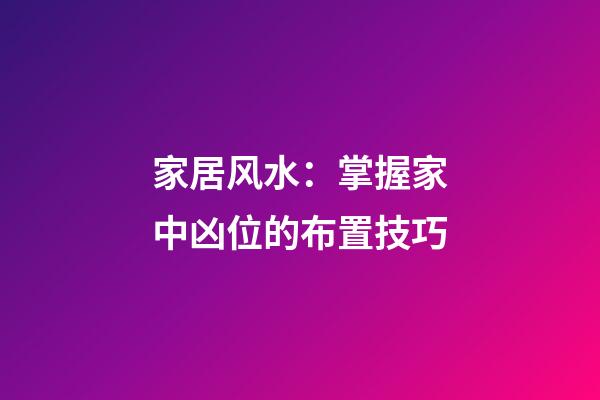 家居风水：掌握家中凶位的布置技巧