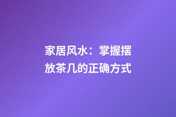 家居风水：掌握摆放茶几的正确方式