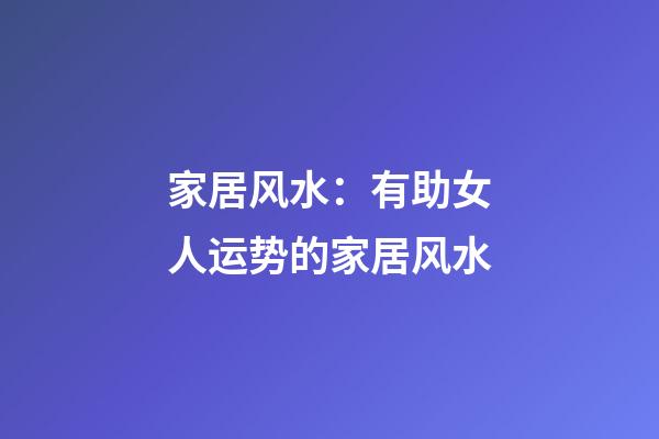 家居风水：有助女人运势的家居风水