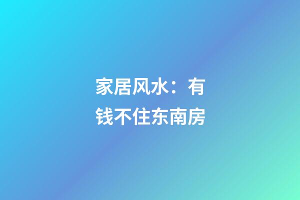 家居风水：有钱不住东南房