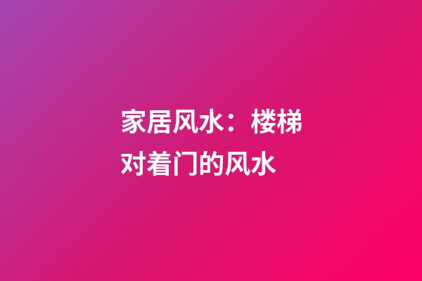 家居风水：楼梯对着门的风水