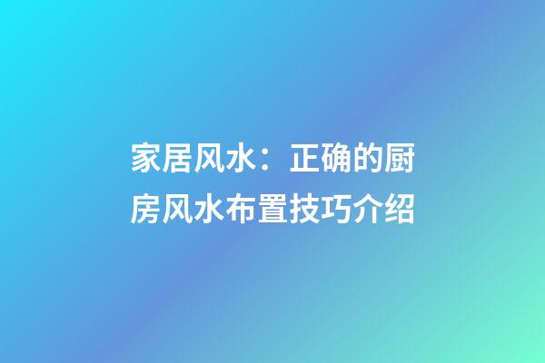家居风水：正确的厨房风水布置技巧介绍