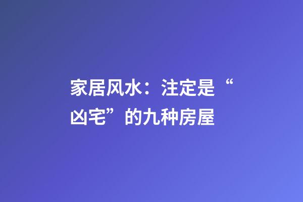家居风水：注定是“凶宅”的九种房屋