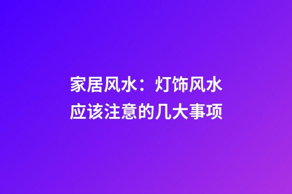 家居风水：灯饰风水应该注意的几大事项
