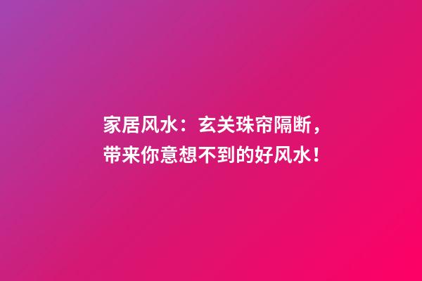家居风水：玄关珠帘隔断，带来你意想不到的好风水！