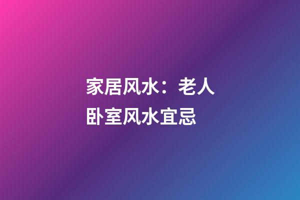 家居风水：老人卧室风水宜忌