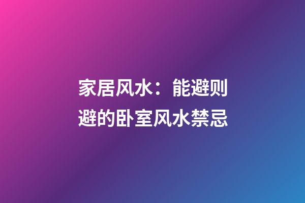 家居风水：能避则避的卧室风水禁忌