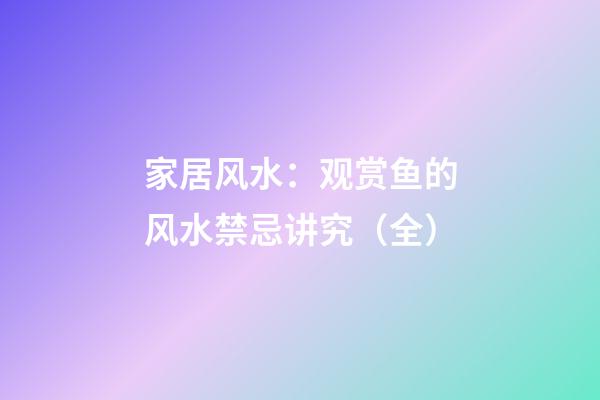 家居风水：观赏鱼的风水禁忌讲究（全）