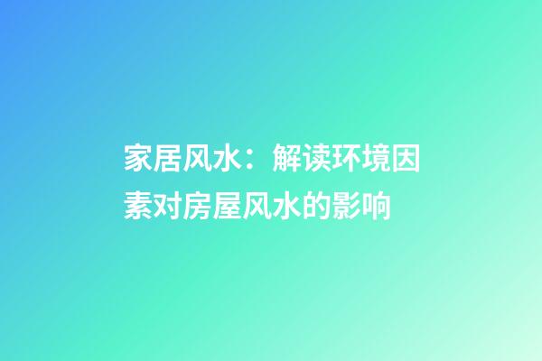 家居风水：解读环境因素对房屋风水的影响