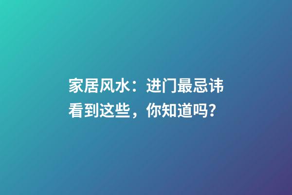 家居风水：进门最忌讳看到这些，你知道吗？