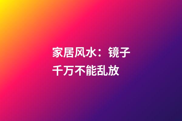 家居风水：镜子千万不能乱放