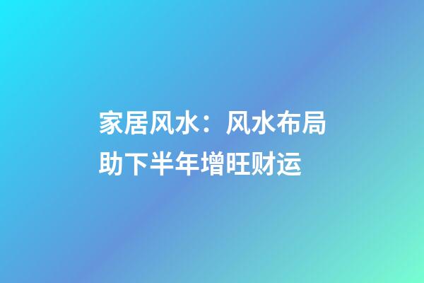 家居风水：风水布局助下半年增旺财运