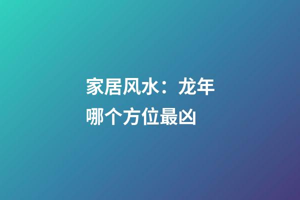 家居风水：龙年哪个方位最凶