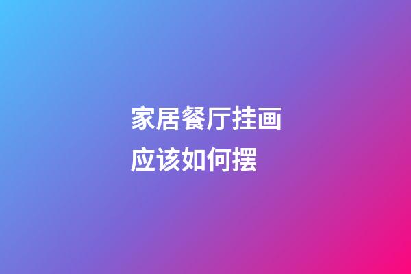 家居餐厅挂画应该如何摆