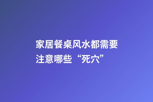 家居餐桌风水都需要注意哪些“死穴”