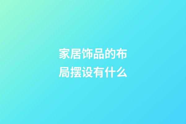 家居饰品的布局摆设有什么