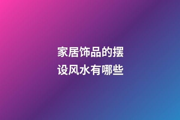 家居饰品的摆设风水有哪些