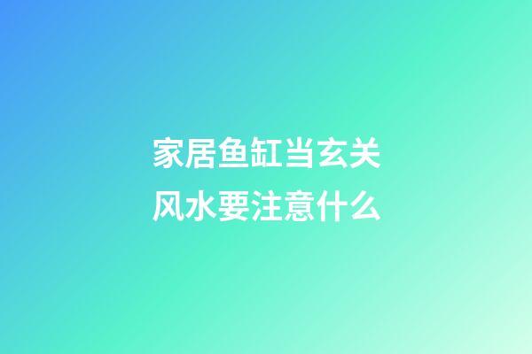 家居鱼缸当玄关风水要注意什么