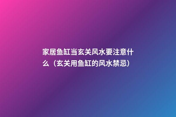 家居鱼缸当玄关风水要注意什么（玄关用鱼缸的风水禁忌）
