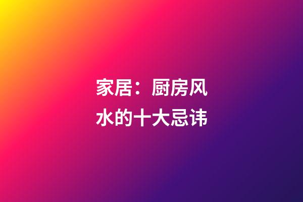 家居：厨房风水的十大忌讳