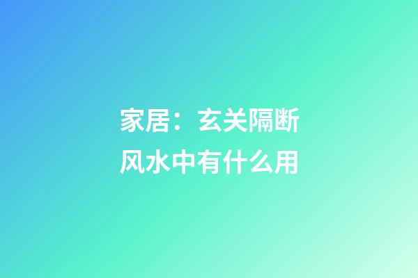 家居：玄关隔断风水中有什么用