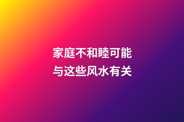 家庭不和睦可能与这些风水有关