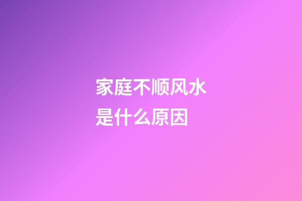 家庭不顺风水是什么原因