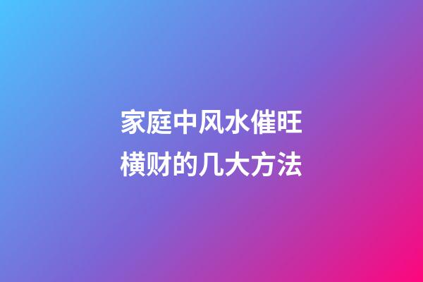 家庭中风水催旺横财的几大方法