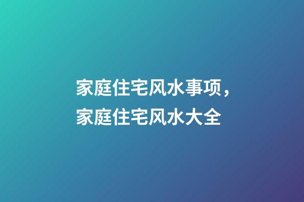 家庭住宅风水事项，家庭住宅风水大全