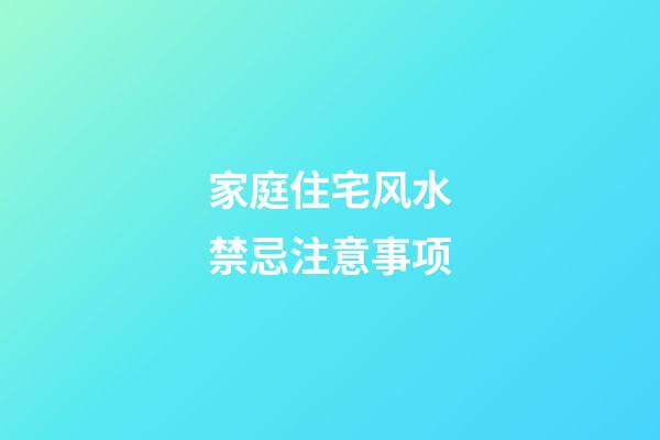 家庭住宅风水禁忌注意事项