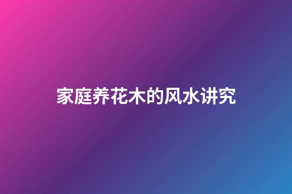 家庭养花木的风水讲究