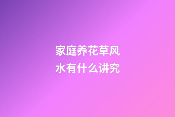 家庭养花草风水有什么讲究