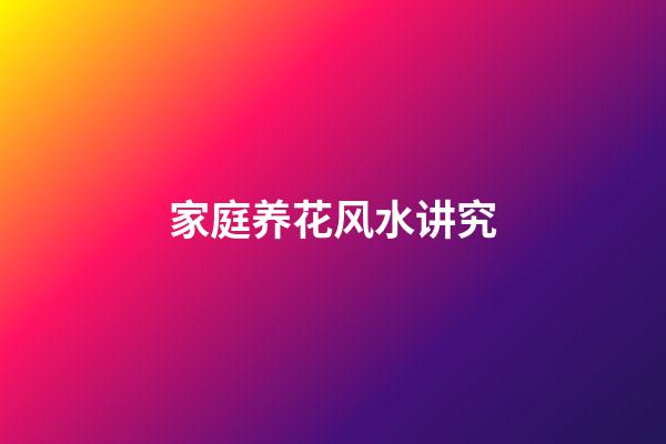 家庭养花风水讲究