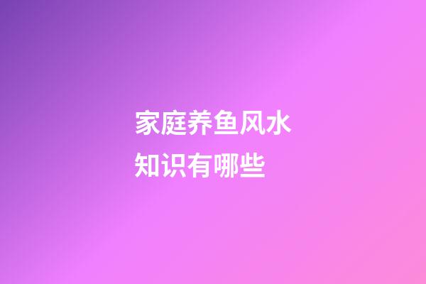 家庭养鱼风水知识有哪些