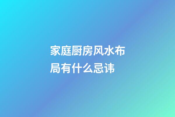 家庭厨房风水布局有什么忌讳
