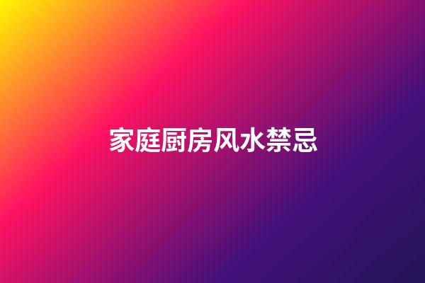 家庭厨房风水禁忌