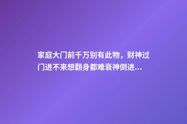 家庭大门前千万别有此物，财神过门进不来想翻身都难衰神倒进来