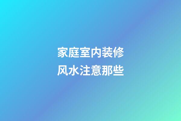 家庭室内装修风水注意那些