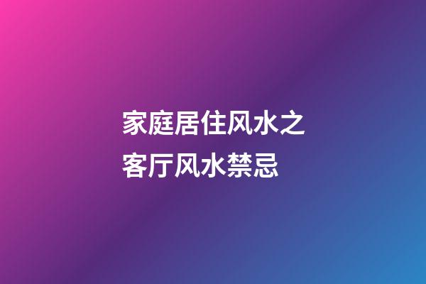 家庭居住风水之客厅风水禁忌