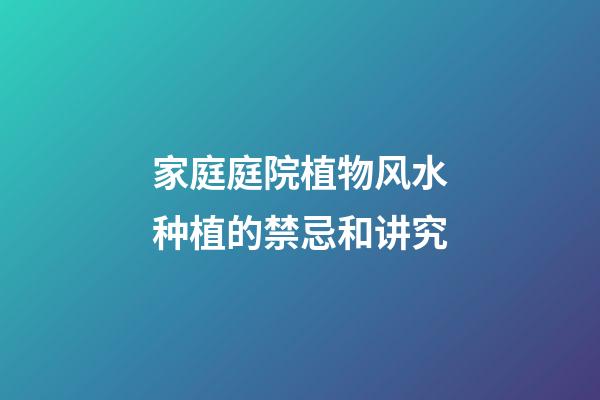 家庭庭院植物风水种植的禁忌和讲究