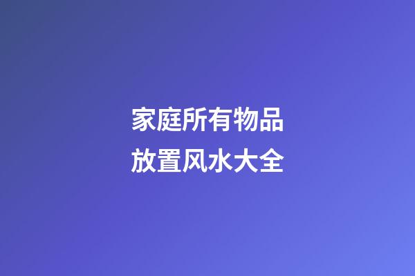 家庭所有物品放置风水大全