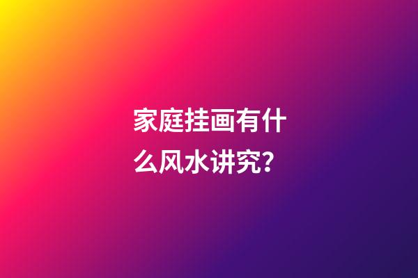 家庭挂画有什么风水讲究？