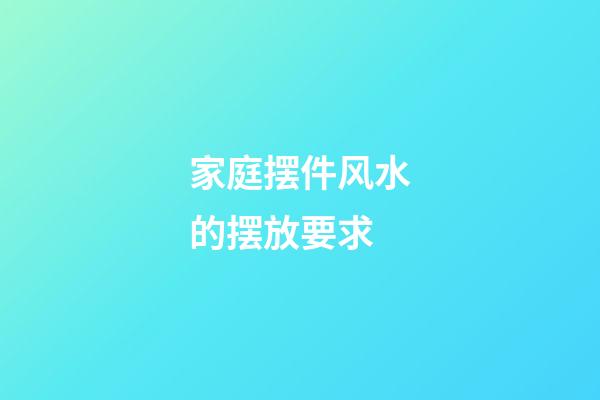 家庭摆件风水的摆放要求