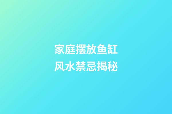 家庭摆放鱼缸风水禁忌揭秘