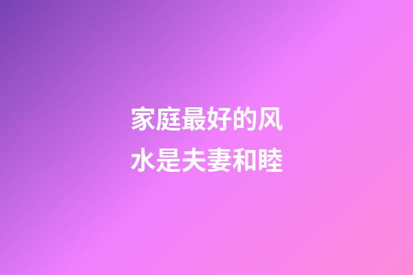 家庭最好的风水是夫妻和睦