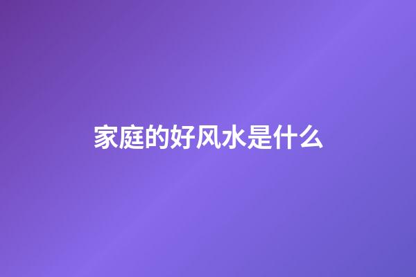 家庭的好风水是什么