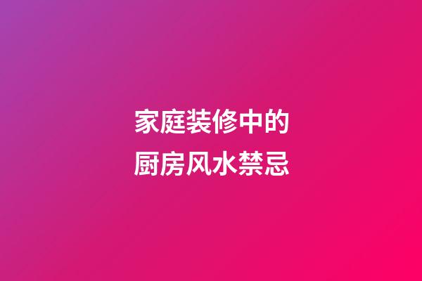 家庭装修中的厨房风水禁忌